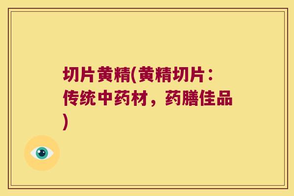 切片黄精(黄精切片：传统材，药膳佳品)