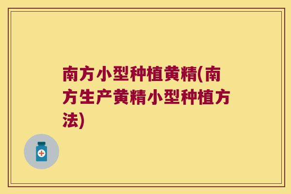 南方小型种植黄精(南方生产黄精小型种植方法) 南方小型种植黄精(南方生产黄精小型种植方法)