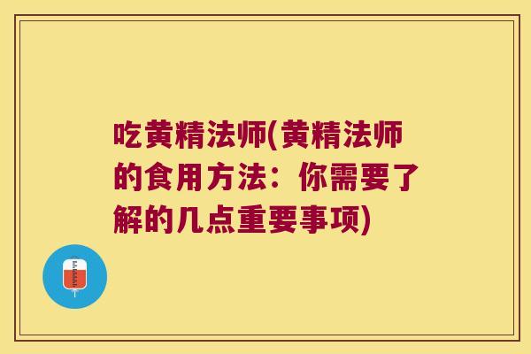 吃黄精法师(黄精法师的食用方法：你需要了解的几点重要事项)