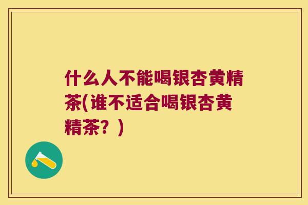 什么人不能喝银杏黄精茶(谁不适合喝银杏黄精茶？)
