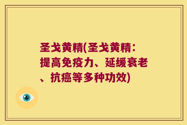 圣戈黄精(圣戈黄精：提高力、延缓、抗等多种功效)