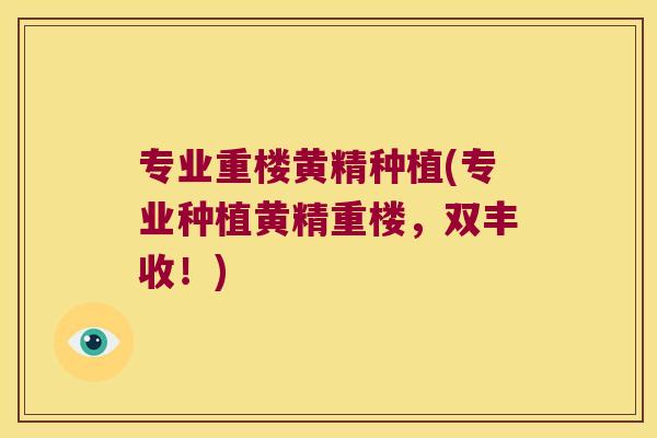 专业重楼黄精种植(专业种植黄精重楼，双丰收！)