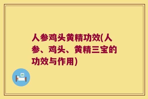 人参鸡头黄精功效(人参、鸡头、黄精三宝的功效与作用)