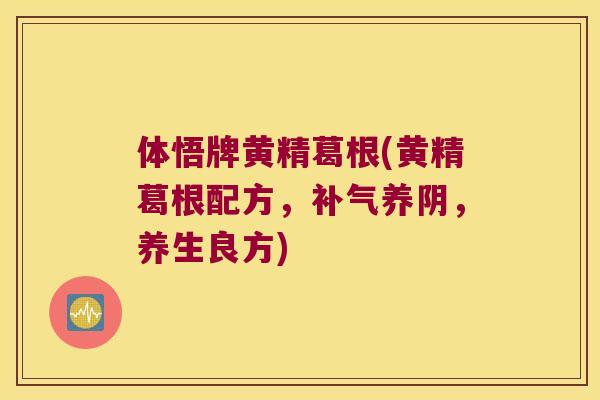 体悟牌黄精葛根(黄精葛根配方，养阴，养生良方)
