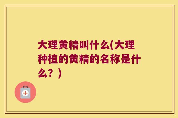 大理黄精叫什么(大理种植的黄精的名称是什么？)