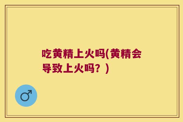 吃黄精上火吗(黄精会导致上火吗？)