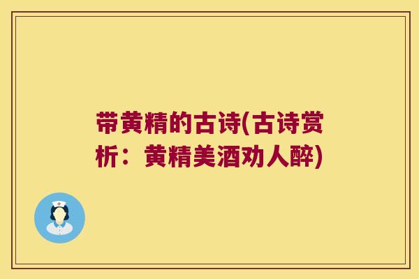 带黄精的古诗(古诗赏析:黄精美酒劝人醉) 带黄精的古诗(古诗赏析:黄精美酒劝人醉)