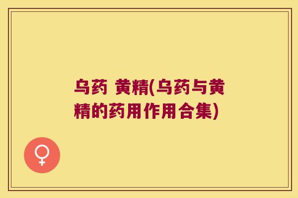 乌药 黄精(乌药与黄精的药用作用合集) 乌药 黄精(乌药与黄精的药用作用合集)