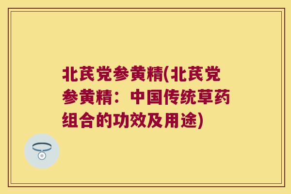 北芪党参黄精(北芪党参黄精：中国传统草药组合的功效及用途)