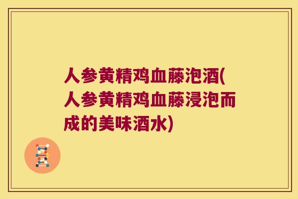 人参黄精鸡藤泡酒(人参黄精鸡藤浸泡而成的美味酒水)