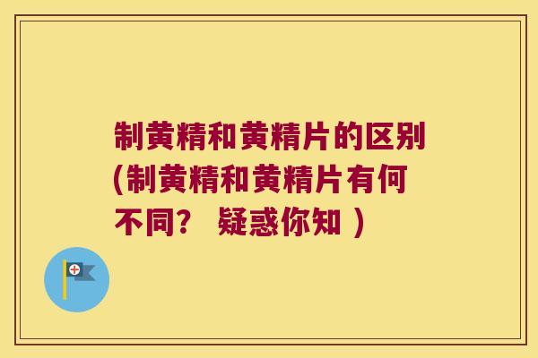 制黄精和黄精片的区别(制黄精和黄精片有何不同？ 疑惑你知 )