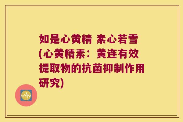 如是心黄精 素心若雪(心黄精素:黄连有效提取物的抑制作用研究) 如是心黄精 素心若雪(心黄精素:黄连有效提取物的抑制作用研究)