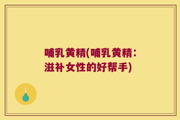 哺乳黄精(哺乳黄精:滋补女性的好帮手) 哺乳黄精(哺乳黄精:滋补女性的好帮手)