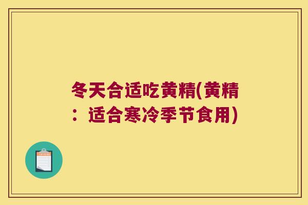 冬天合适吃黄精(黄精:适合寒冷季节食用) 冬天合适吃黄精(黄精:适合寒冷季节食用)