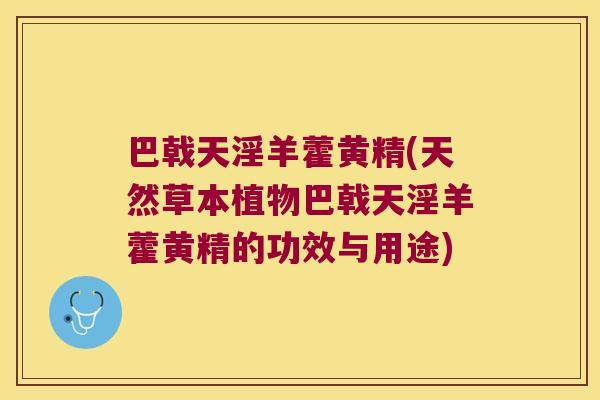 巴戟天淫羊藿黄精(天然草本植物巴戟天淫羊藿黄精的功效与用途)