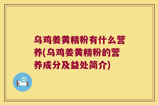 乌鸡姜黄精粉有什么营养(乌鸡姜黄精粉的营养成分及益处简介)