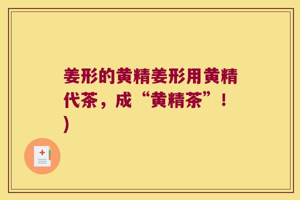 姜形的黄精姜形用黄精代茶，成“黄精茶”！)