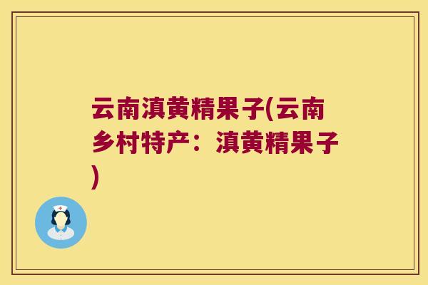 云南滇黄精果子(云南乡村特产:滇黄精果子) 云南滇黄精果子(云南乡村特产:滇黄精果子)