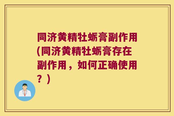 同济黄精牡蛎膏副作用(同济黄精牡蛎膏存在副作用，如何正确使用？)