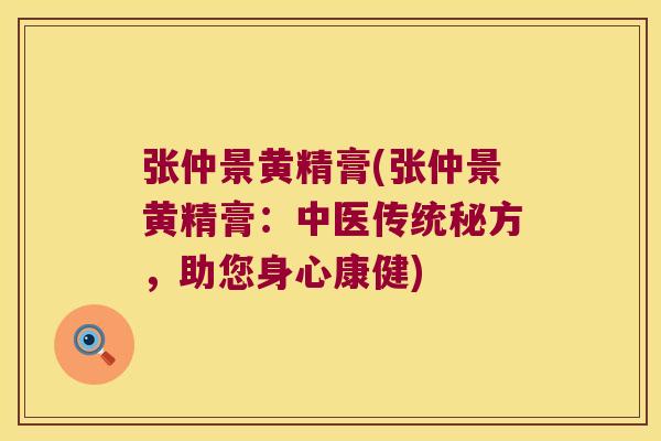 张仲景黄精膏(张仲景黄精膏:中医传统秘方,助您身心康健) 张仲景黄精膏(张仲景黄精膏:中医传统秘方,助您身心康健)