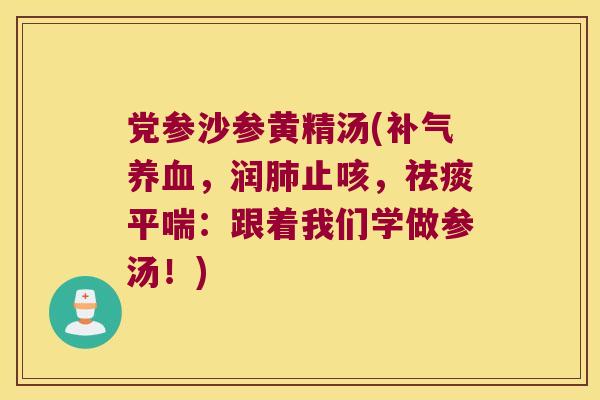 党参沙参黄精汤(,润止咳,:跟着我们学做参汤!) 党参沙参黄精汤(,润止咳,:跟着我们学做参汤!)