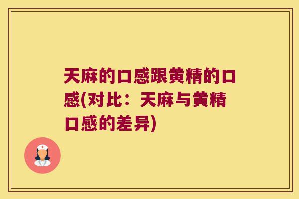 天麻的口感跟黄精的口感(对比：天麻与黄精口感的差异)