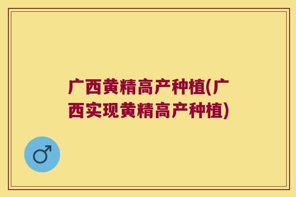 广西黄精高产种植(广西实现黄精高产种植) 广西黄精高产种植(广西实现黄精高产种植)