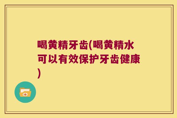 喝黄精牙齿(喝黄精水可以有效保护牙齿健康)