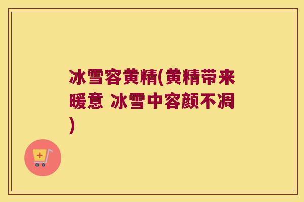 冰雪容黄精(黄精带来暖意 冰雪中容颜不凋) 冰雪容黄精(黄精带来暖意 冰雪中容颜不凋)