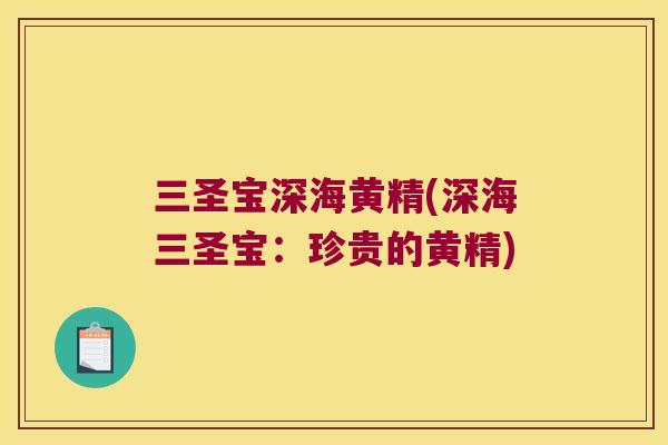 三圣宝深海黄精(深海三圣宝：珍贵的黄精)