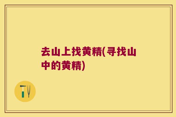 去山上找黄精(寻找山中的黄精)