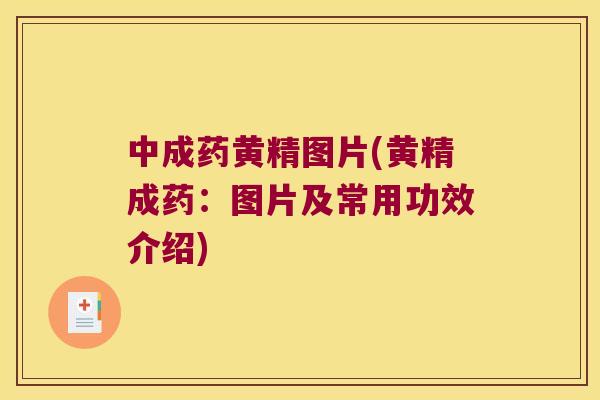 中成药黄精图片(黄精成药:图片及常用功效介绍) 中成药黄精图片(黄精成药:图片及常用功效介绍)