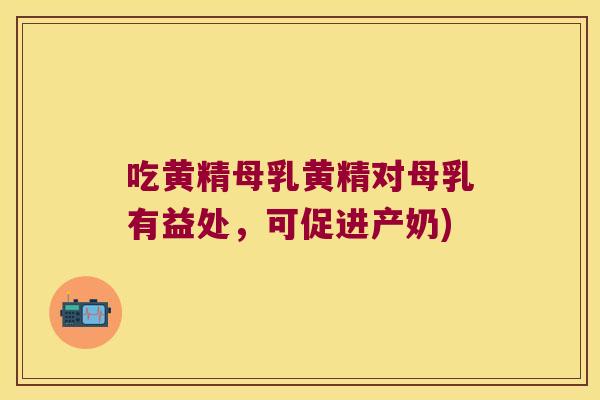 吃黄精母乳黄精对母乳有益处，可促进产奶)