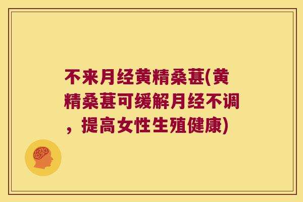 不来黄精桑葚(黄精桑葚可缓解不调，提高女性生殖健康)