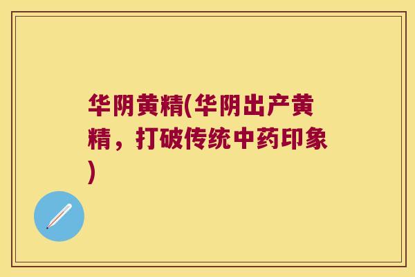 华阴黄精(华阴出产黄精，打破传统印象)