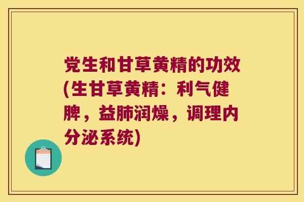党生和甘草黄精的功效(生甘草黄精：利气健脾，益润燥，调理系统)