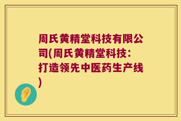 周氏黄精堂科技有限公司(周氏黄精堂科技：打造领先中医药生产线)