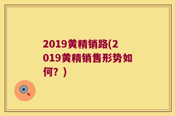 2019黄精销路(2019黄精销售形势如何？)