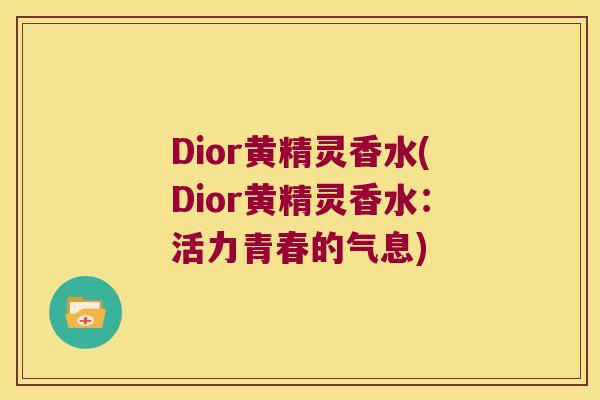 Dior黄精灵香水(Dior黄精灵香水：活力青春的气息)