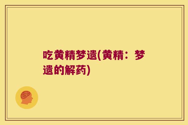 吃黄精梦遗(黄精：梦遗的解药)