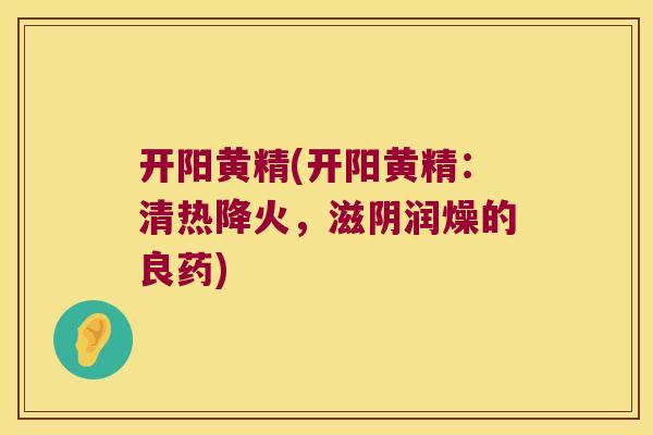 开阳黄精(开阳黄精：清热降火，滋阴润燥的良药)