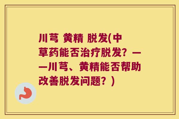 川芎 黄精 (中草药能否？——川芎、黄精能否帮助改善问题？)