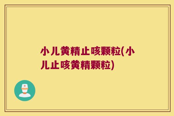 小儿黄精止咳颗粒(小儿止咳黄精颗粒)