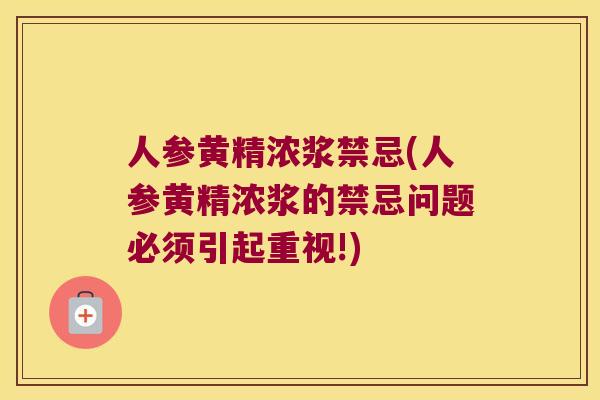 人参黄精浓浆禁忌(人参黄精浓浆的禁忌问题必须引起重视!) 人参黄精浓浆禁忌(人参黄精浓浆的禁忌问题必须引起重视!)