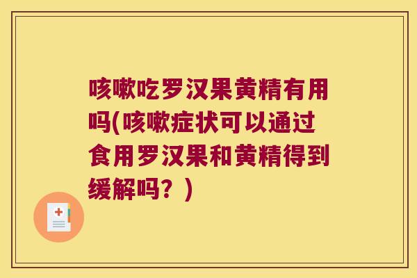 吃罗汉果黄精有用吗(症状可以通过食用罗汉果和黄精得到缓解吗?) 吃罗汉果黄精有用吗(症状可以通过食用罗汉果和黄精得到缓解吗?)