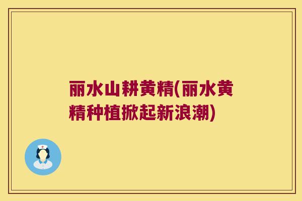 丽水山耕黄精(丽水黄精种植掀起新浪潮) 丽水山耕黄精(丽水黄精种植掀起新浪潮)