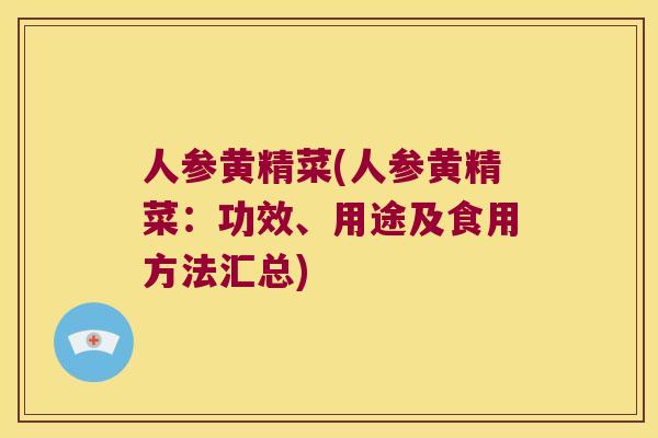 人参黄精菜(人参黄精菜:功效、用途及食用方法汇总) 人参黄精菜(人参黄精菜:功效、用途及食用方法汇总)