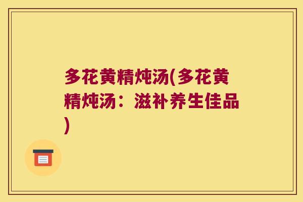 多花黄精炖汤(多花黄精炖汤：滋补养生佳品)