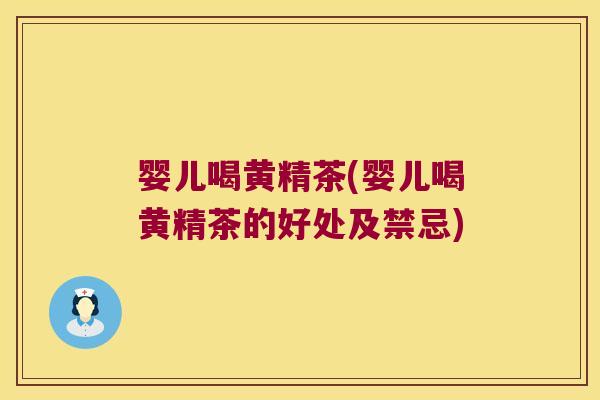婴儿喝黄精茶(婴儿喝黄精茶的好处及禁忌) 婴儿喝黄精茶(婴儿喝黄精茶的好处及禁忌)
