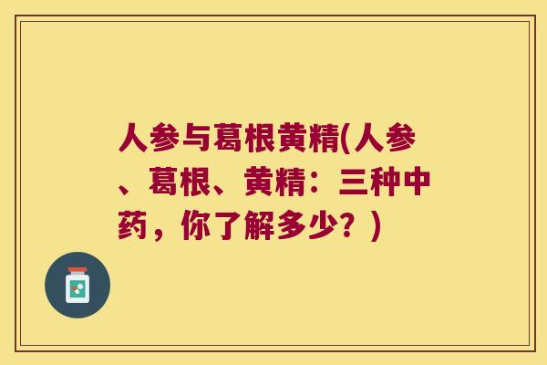 人参与葛根黄精(人参、葛根、黄精:三种,你了解多少?) 人参与葛根黄精(人参、葛根、黄精:三种,你了解多少?)